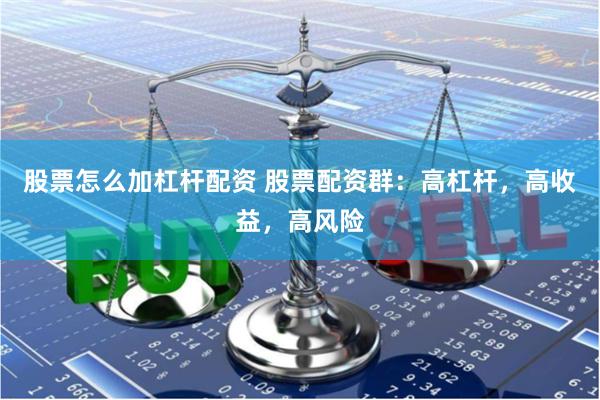 股票怎么加杠杆配资 股票配资群：高杠杆，高收益，高风险