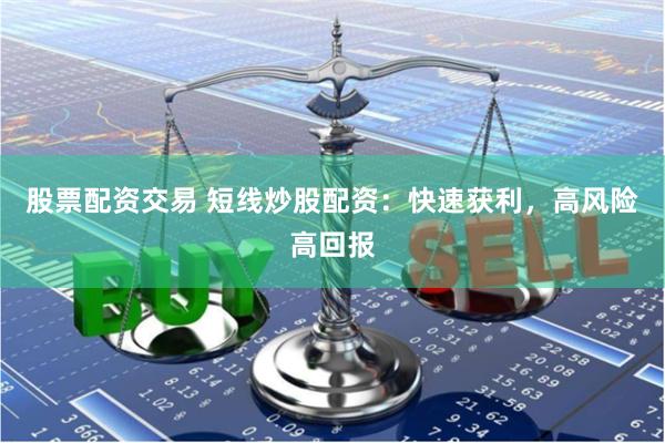 股票配资交易 短线炒股配资：快速获利，高风险高回报