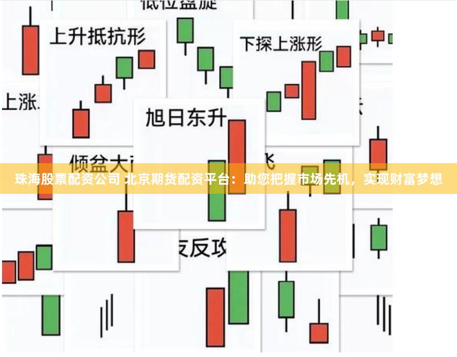 珠海股票配资公司 北京期货配资平台：助您把握市场先机，实现财富梦想