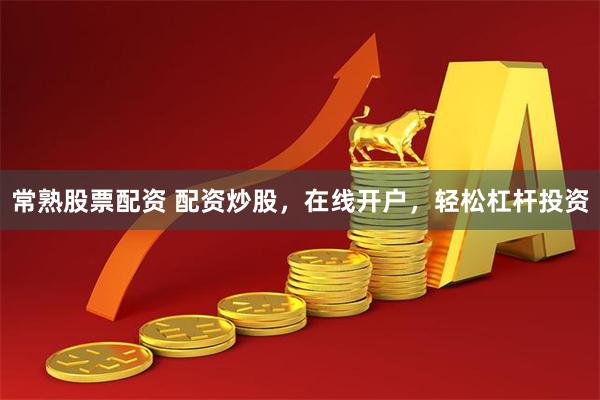常熟股票配资 配资炒股，在线开户，轻松杠杆投资