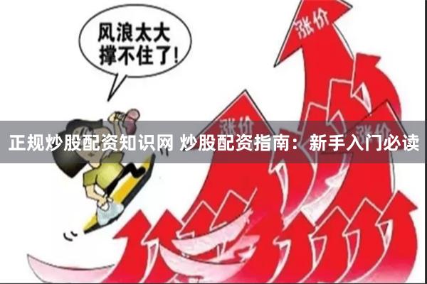 正规炒股配资知识网 炒股配资指南：新手入门必读