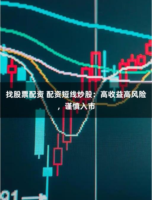 找股票配资 配资短线炒股：高收益高风险，谨慎入市