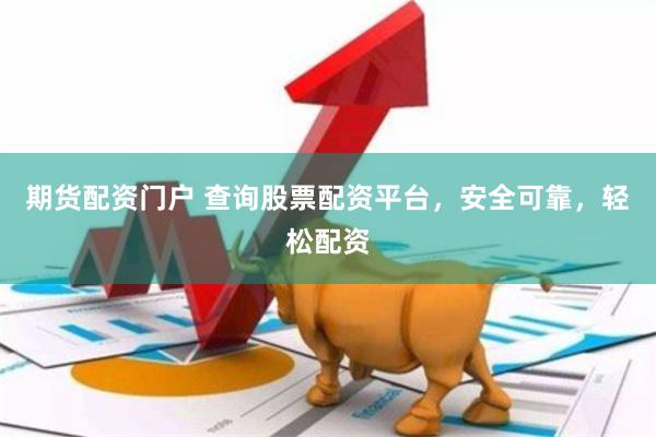 期货配资门户 查询股票配资平台，安全可靠，轻松配资