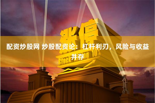 配资炒股网 炒股配资论：杠杆利刃，风险与收益并存