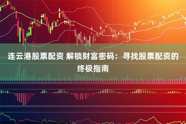 连云港股票配资 解锁财富密码：寻找股票配资的终极指南