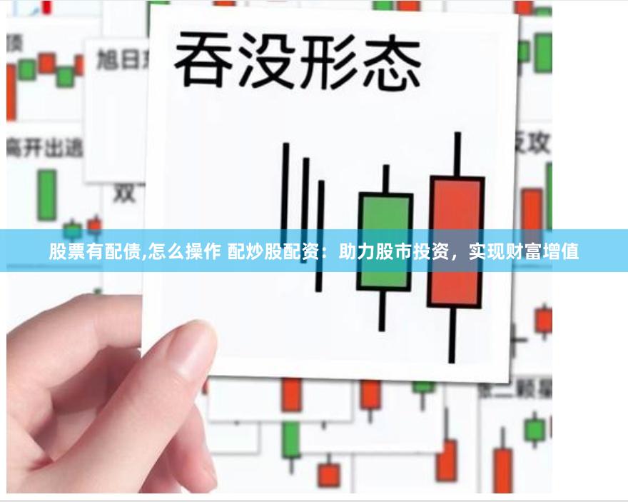 股票有配债,怎么操作 配炒股配资：助力股市投资，实现财富增值