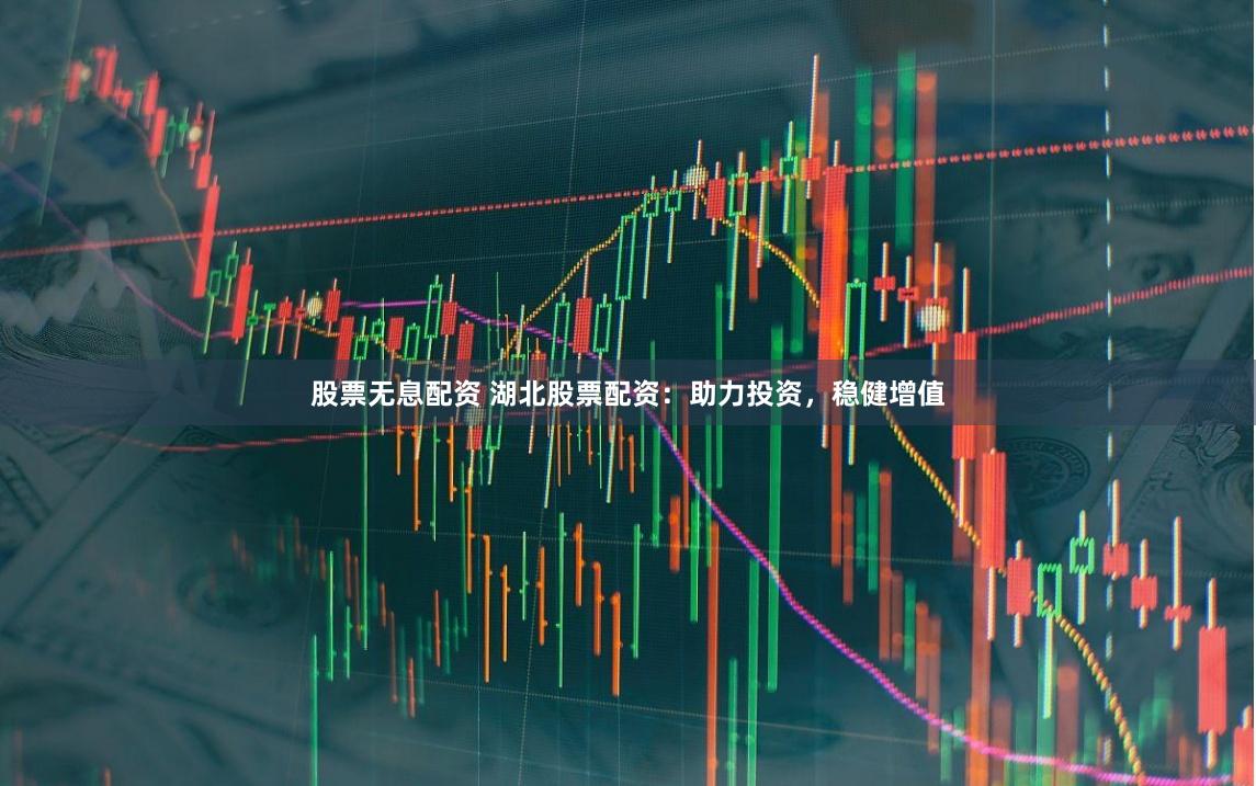 股票无息配资 湖北股票配资：助力投资，稳健增值