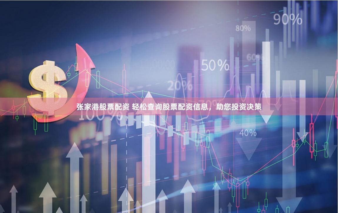 张家港股票配资 轻松查询股票配资信息，助您投资决策