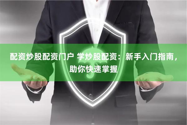 配资炒股配资门户 学炒股配资：新手入门指南，助你快速掌握