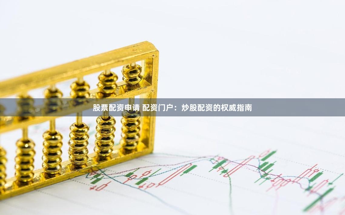 股票配资申请 配资门户：炒股配资的权威指南