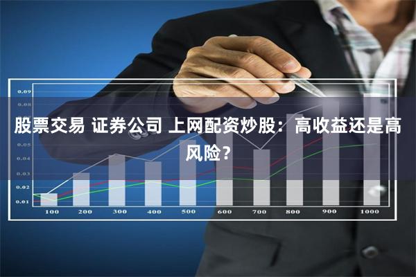 股票交易 证券公司 上网配资炒股：高收益还是高风险？