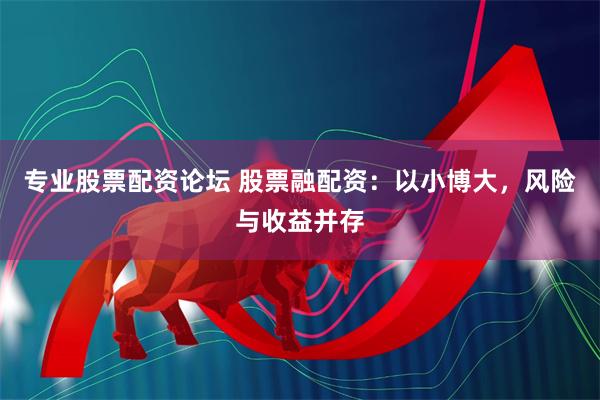 专业股票配资论坛 股票融配资：以小博大，风险与收益并存