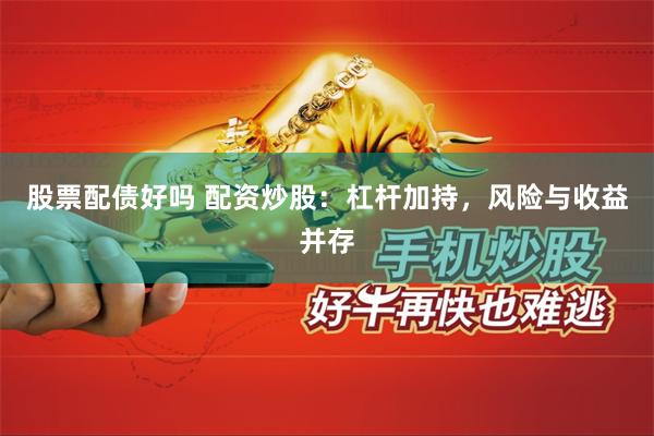 股票配债好吗 配资炒股：杠杆加持，风险与收益并存