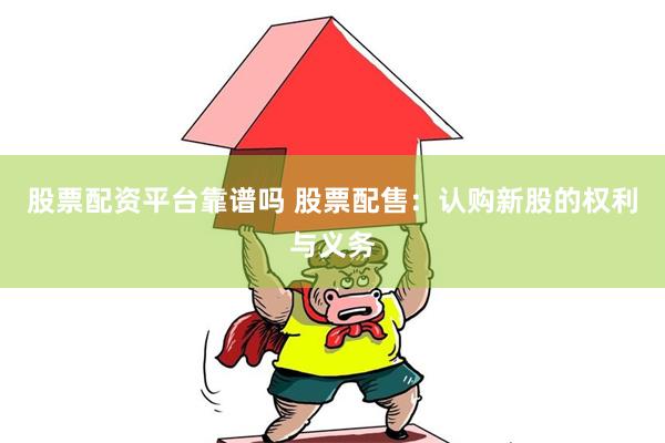 股票配资平台靠谱吗 股票配售：认购新股的权利与义务