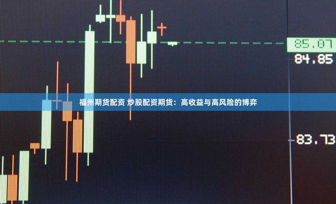 福州期货配资 炒股配资期货：高收益与高风险的博弈