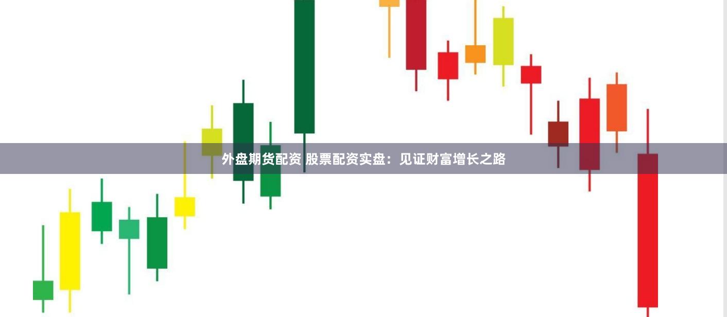外盘期货配资 股票配资实盘：见证财富增长之路