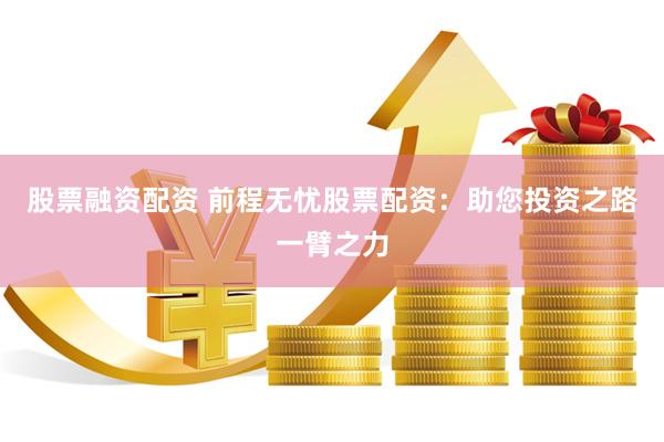 股票融资配资 前程无忧股票配资：助您投资之路一臂之力