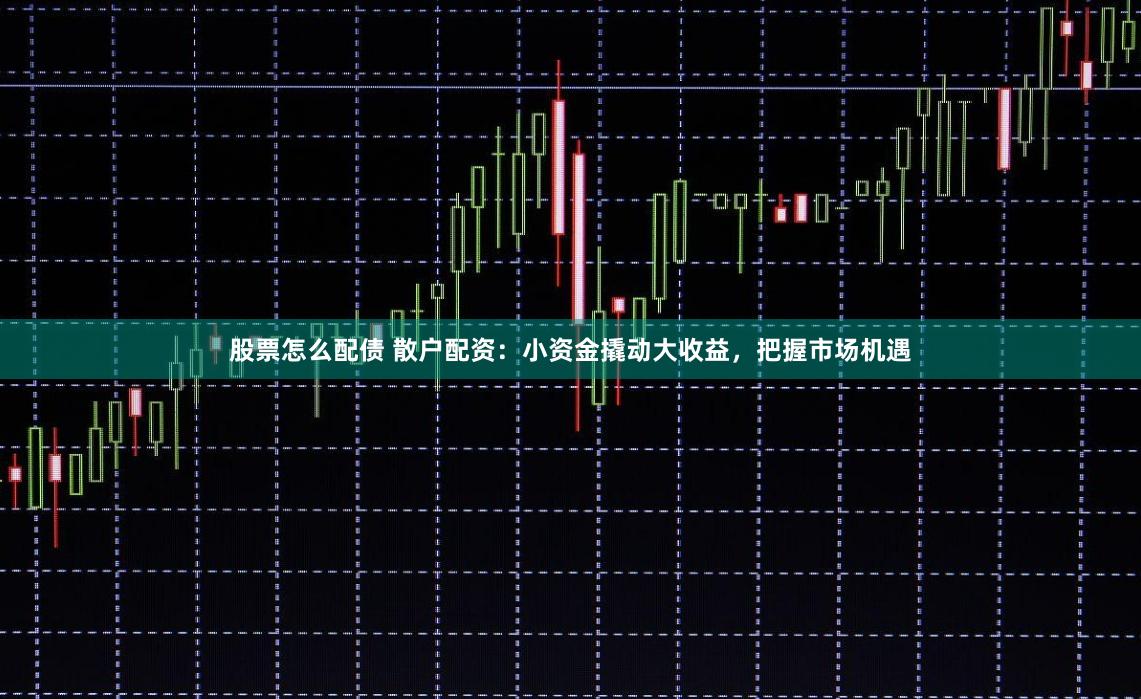 股票怎么配债 散户配资:小资金撬动大收益,把握市场机遇
