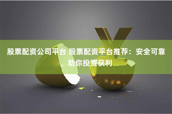 股票配资公司平台 股票配资平台推荐:安全可靠,助你投资获利