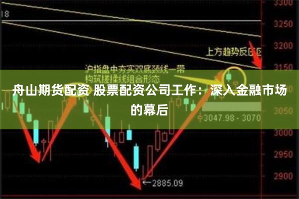 舟山期货配资 股票配资公司工作：深入金融市场的幕后