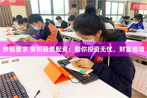 炒股要求 安阳股票配资：助你投资无忧，财富倍增