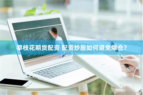 攀枝花期货配资 配资炒股如何避免爆仓？