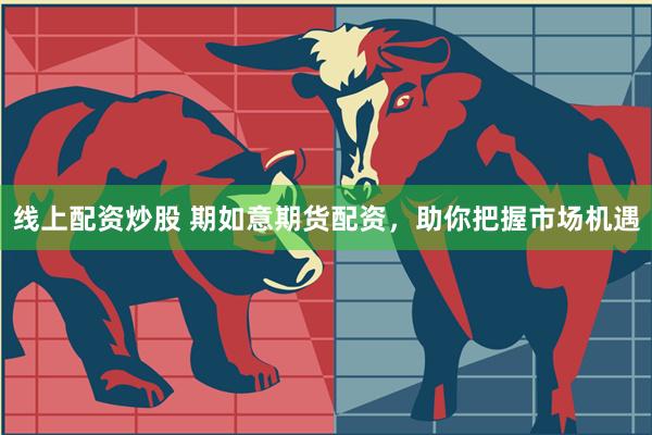 线上配资炒股 期如意期货配资,助你把握市场机遇