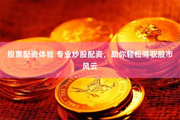 股票配资体验 专业炒股配资，助你轻松驾驭股市风云
