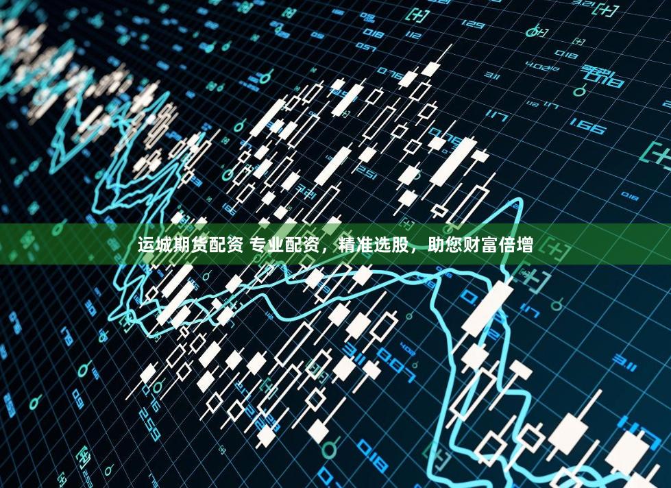 运城期货配资 专业配资，精准选股，助您财富倍增