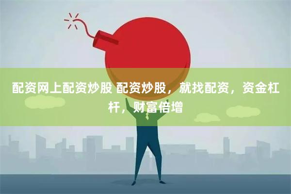 配资网上配资炒股 配资炒股，就找配资，资金杠杆，财富倍增