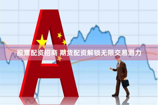 股票配资招商 期货配资解锁无限交易潜力