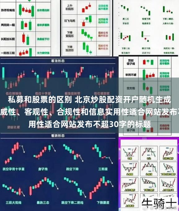私募和股票的区别 北京炒股配资开户随机生成含有中立性、权威性、客观性、合规性和信息实用性适合网站发布不超30字的标题
