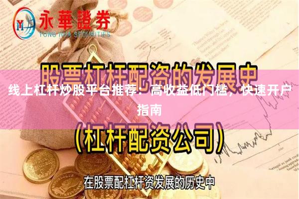 线上杠杆炒股平台推荐：高收益低门槛，快速开户指南