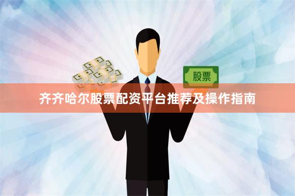 齐齐哈尔股票配资平台推荐及操作指南