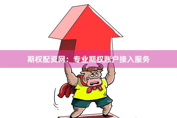 期权配资网：专业期权账户接入服务