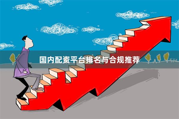 国内配资平台排名与合规推荐