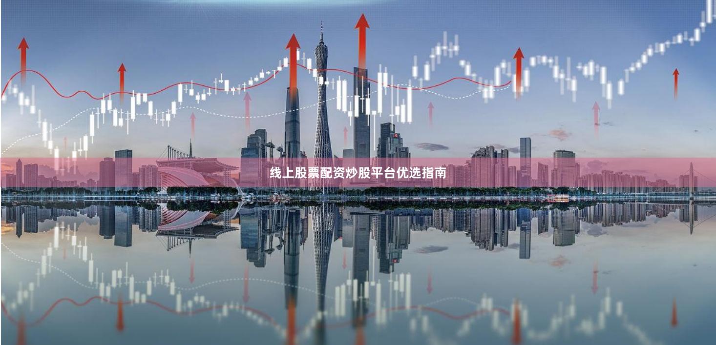 线上股票配资炒股平台优选指南