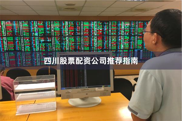 四川股票配资公司推荐指南