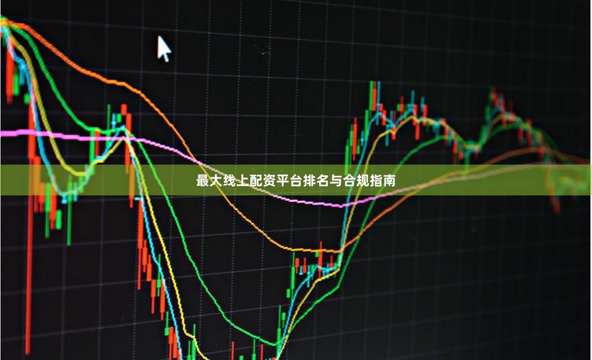 最大线上配资平台排名与合规指南