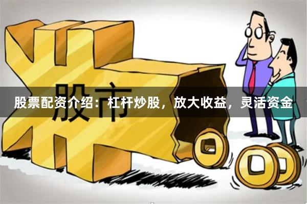 股票配资介绍:杠杆炒股,放大收益,灵活资金